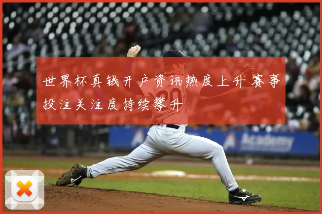 世界杯真钱开户资讯热度上升 赛事投注关注度持续攀升