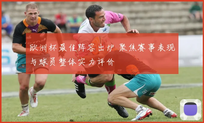 欧洲杯最佳阵容出炉 聚焦赛事表现与球员整体实力评价