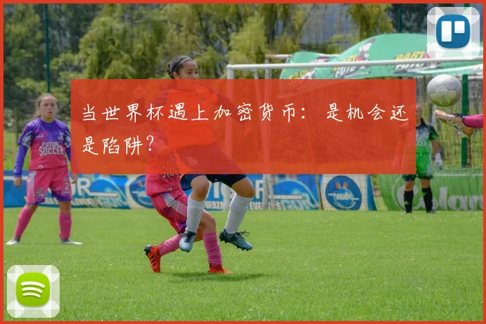 当世界杯遇上加密货币：是机会还是陷阱？