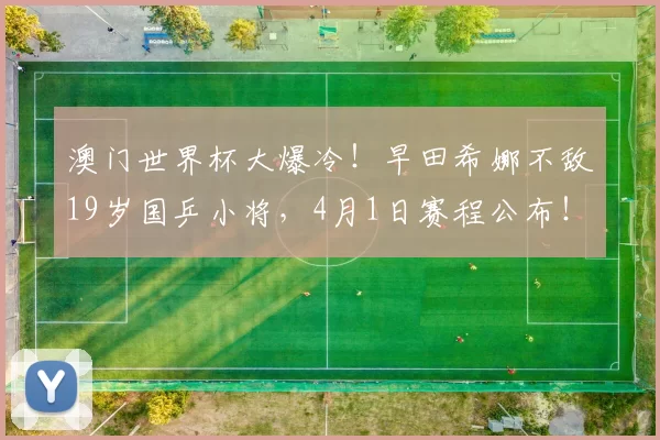 澳门世界杯大爆冷！早田希娜不敌19岁国乒小将，4月1日赛程公布！孙颖莎轰3-0横扫，温瑞博3-0西蒙・高茨