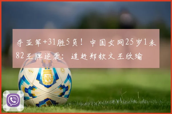 夺亚军+31胜5负！中国女网25岁1米82王牌逆袭：追赶郑钦文王欣瑜