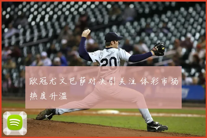 欧冠尤文巴萨对决引关注 体彩市场热度升温