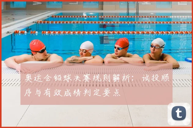 奥运会铅球决赛规则解析：试投顺序与有效成绩判定要点