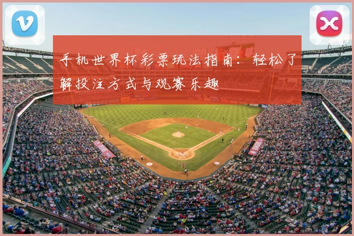 手机世界杯彩票玩法指南：轻松了解投注方式与观赛乐趣