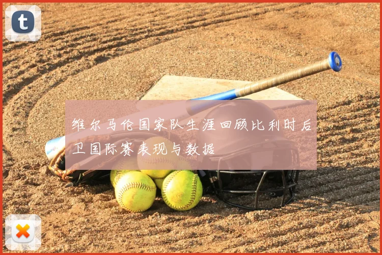 维尔马伦国家队生涯回顾比利时后卫国际赛表现与数据