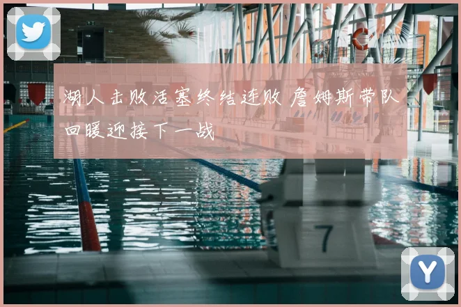 湖人击败活塞终结连败 詹姆斯带队回暖迎接下一战
