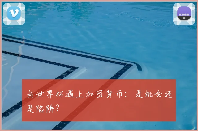 当世界杯遇上加密货币:是机会还是陷阱?