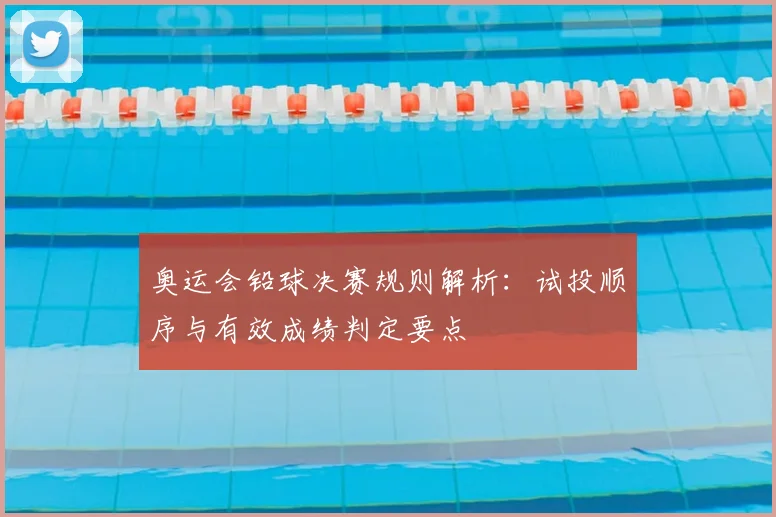 奥运会铅球决赛规则解析:试投顺序与有效成绩判定要点