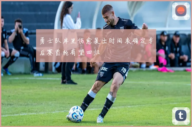 勇士队库里伤愈复出时间表确定季后赛首轮有望回归
