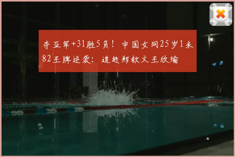 夺亚军+31胜5负！中国女网25岁1米82王牌逆袭：追赶郑钦文王欣瑜