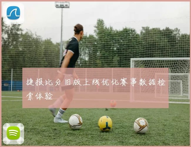 捷报比分旧版上线优化赛事数据检索体验