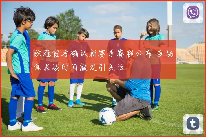 欧冠官方确认新赛季赛程公布 多场焦点战时间敲定引关注