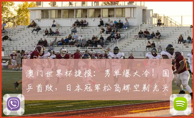 澳门世界杯捷报:男单爆大冷!国乒首败,日本冠军松岛辉空剃光头