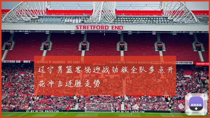 辽宁男篮客场迎战劲旅全队多点开花冲击连胜走势