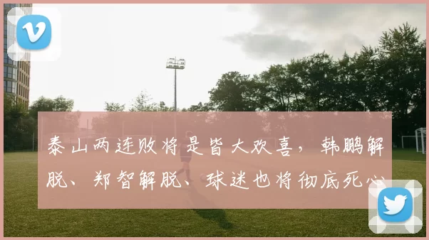 泰山两连败将是皆大欢喜，韩鹏解脱、郑智解脱、球迷也将彻底死心