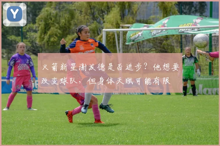 火箭新星谢泼德是否进步？他想要改变球队，但身体天赋可能有限