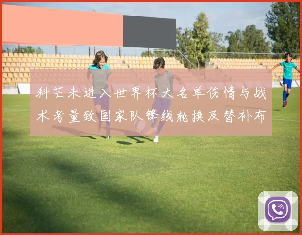 科芒未进入世界杯大名单伤情与战术考量致国家队锋线轮换及替补布局