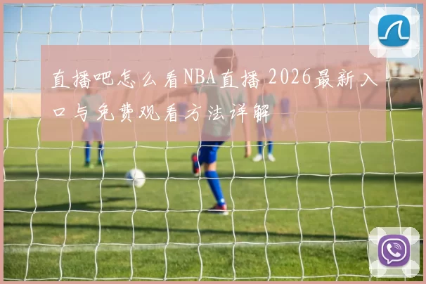 直播吧怎么看NBA直播 2026最新入口与免费观看方法详解