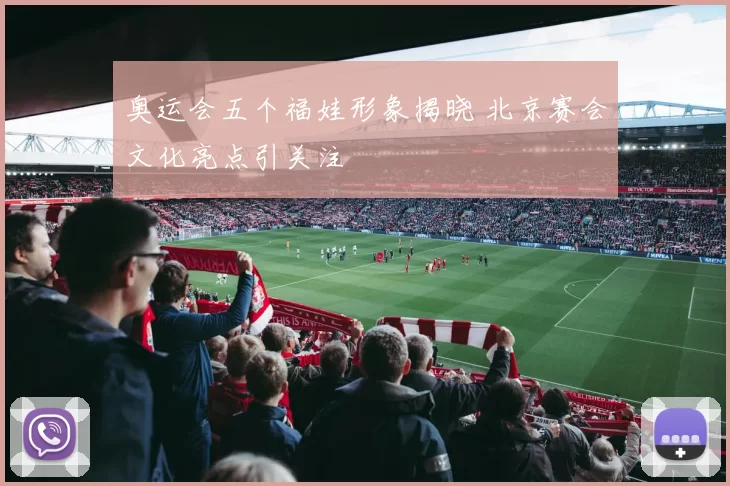 奥运会五个福娃形象揭晓 北京赛会文化亮点引关注