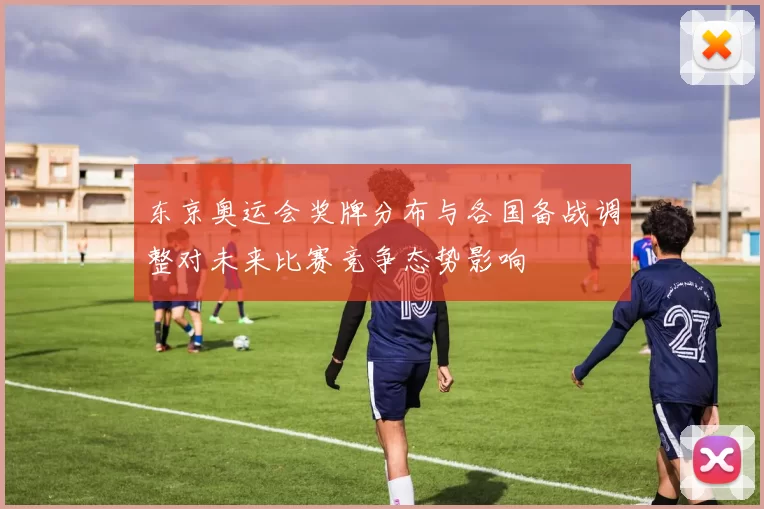 东京奥运会奖牌分布与各国备战调整对未来比赛竞争态势影响