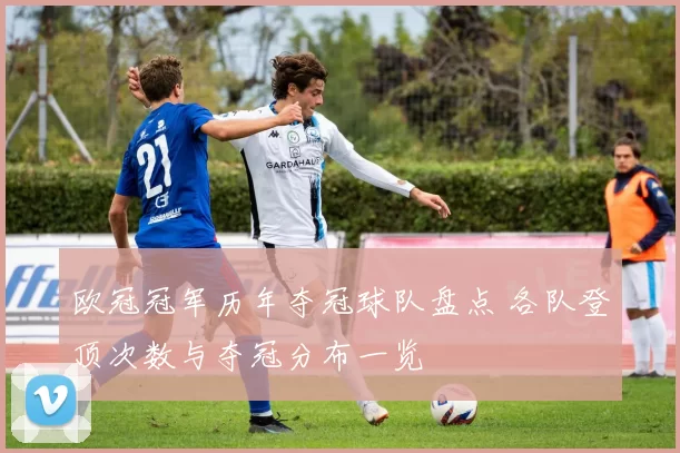 欧冠冠军历年夺冠球队盘点 各队登顶次数与夺冠分布一览