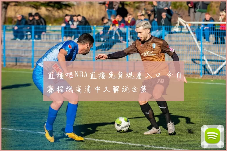 直播吧NBA直播免费观看入口 今日赛程线高清中文解说合集