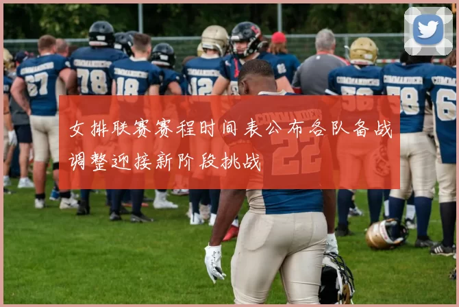 女排联赛赛程时间表公布各队备战调整迎接新阶段挑战