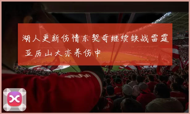 湖人更新伤情东契奇继续缺战雷霆 亚历山大亦养伤中