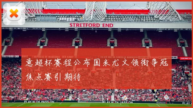 意超杯赛程公布国米尤文领衔争冠焦点赛引期待