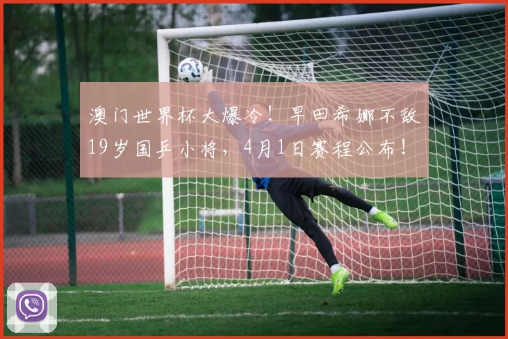 澳门世界杯大爆冷！早田希娜不敌19岁国乒小将，4月1日赛程公布！孙颖莎轰3-0横扫，温瑞博3-0西蒙・高茨