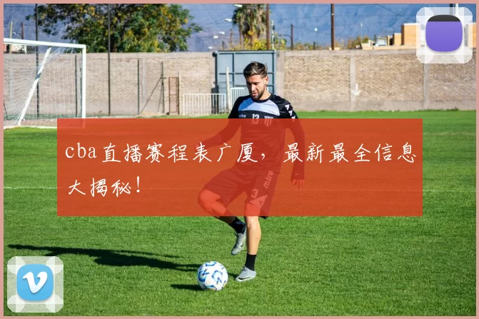 cba直播赛程表广厦，最新最全信息大揭秘！