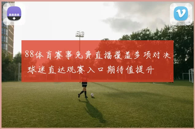 88体育赛事免费直播覆盖多项对决 球迷直达观赛入口期待值提升