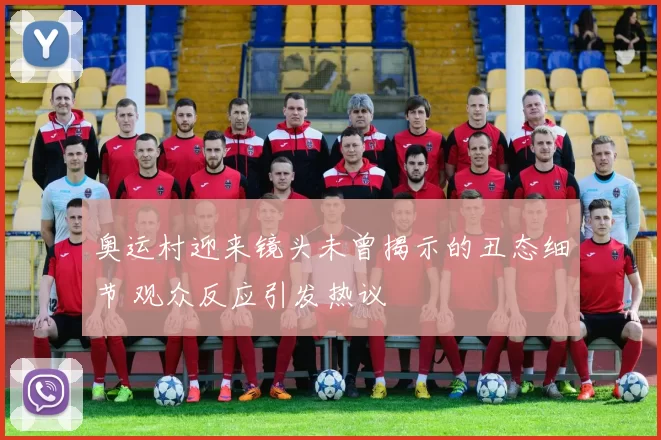 奥运村迎来镜头未曾揭示的丑态细节 观众反应引发热议