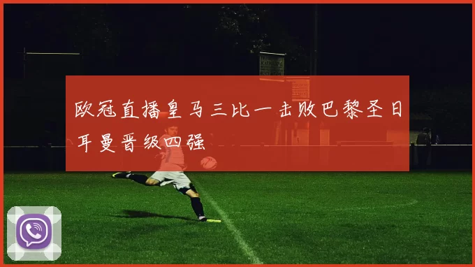 欧冠直播皇马三比一击败巴黎圣日耳曼晋级四强