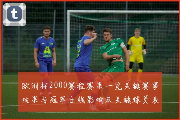 欧洲杯2000赛程赛果一览关键赛事结果与冠军出线影响及关键球员表现