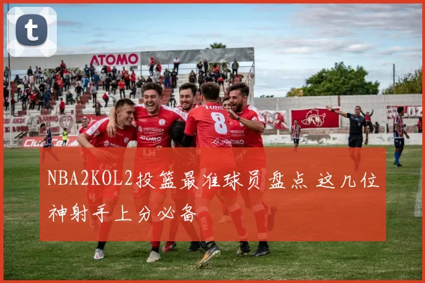 NBA2KOL2投篮最准球员盘点 这几位神射手上分必备