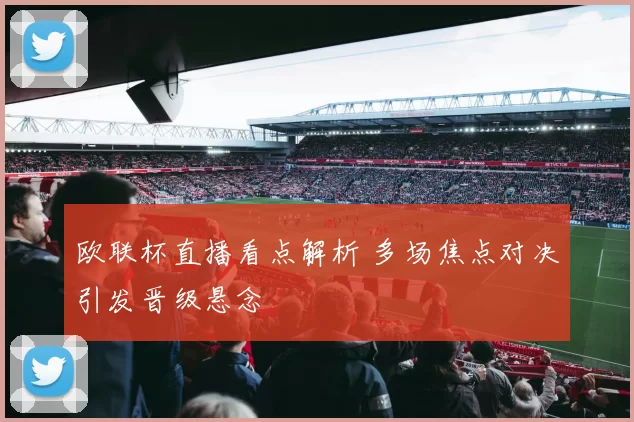 欧联杯直播看点解析 多场焦点对决引发晋级悬念