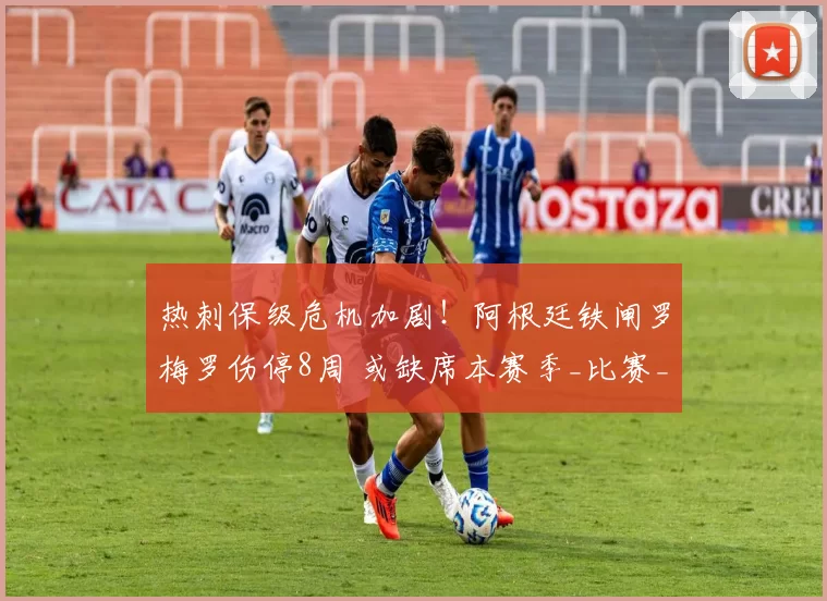 热刺保级危机加剧!阿根廷铁闸罗梅罗伤停8周 或缺席本赛季_比赛_金斯基_世界杯