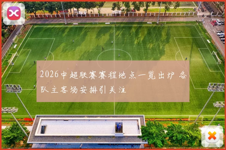 2026中超联赛赛程地点一览出炉 各队主客场安排引关注