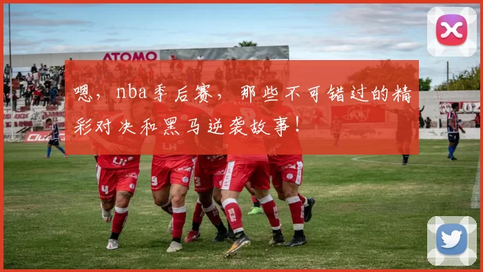 嗯，nba季后赛，那些不可错过的精彩对决和黑马逆袭故事！