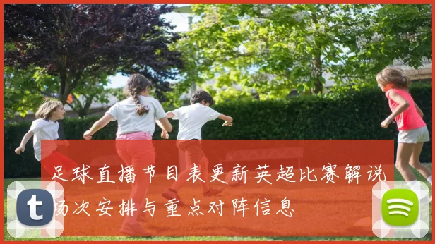 足球直播节目表更新英超比赛解说场次安排与重点对阵信息