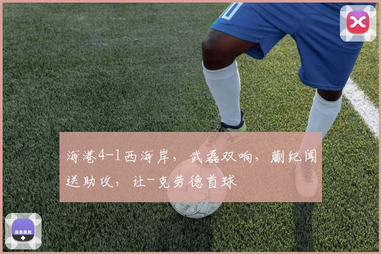 海港4-1西海岸，武磊双响，蒯纪闻送助攻，让-克劳德首球