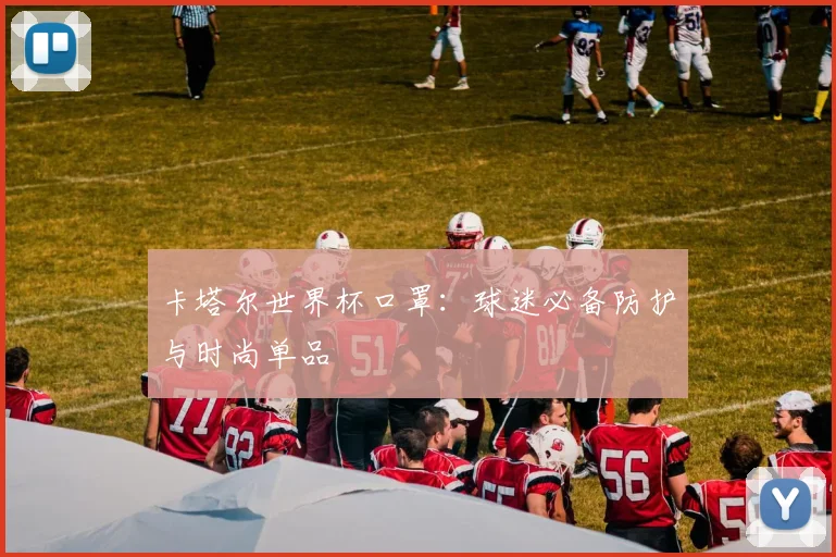 卡塔尔世界杯口罩：球迷必备防护与时尚单品