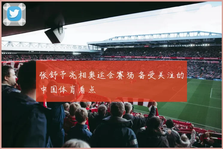 张舒予亮相奥运会赛场 备受关注的中国体育看点