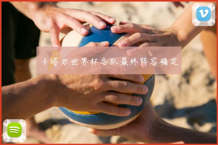 卡塔尔世界杯各队最终阵容确定