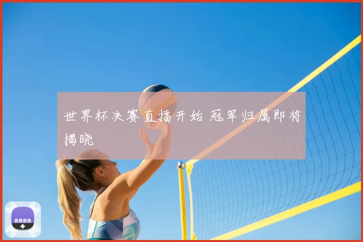 世界杯决赛直播开始 冠军归属即将揭晓
