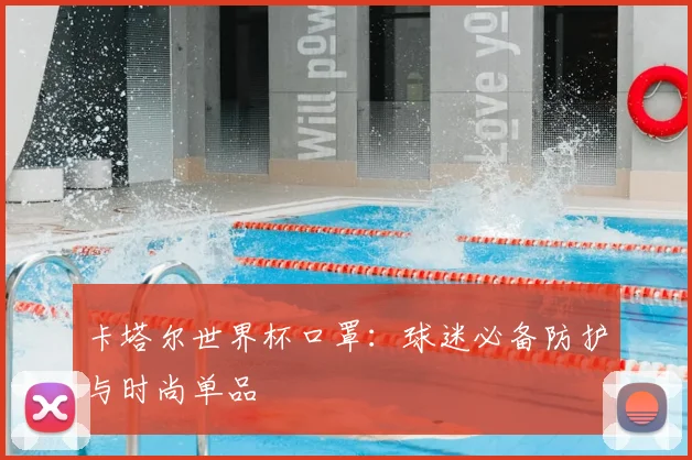 卡塔尔世界杯口罩：球迷必备防护与时尚单品