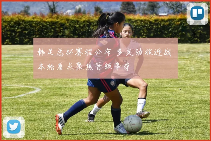 韩足总杯赛程公布 多支劲旅迎战 本轮看点聚焦晋级争夺