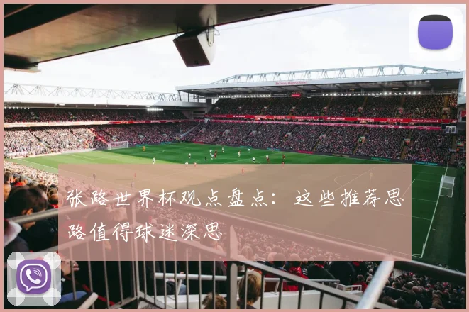 张路世界杯观点盘点:这些推荐思路值得球迷深思