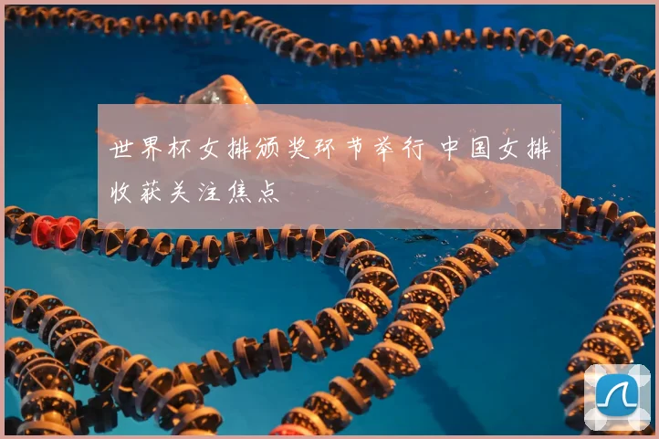 世界杯女排颁奖环节举行 中国女排收获关注焦点